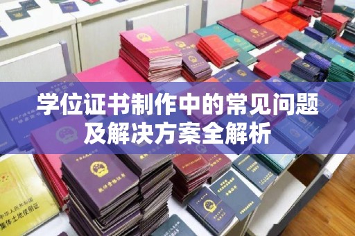 城固学位证书制作中的常见问题及解决方案全解析