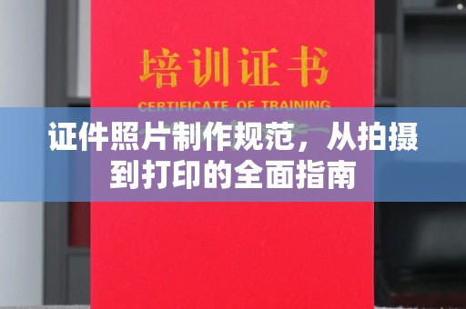 城固证件照片制作规范，从拍摄到打印的全面指南