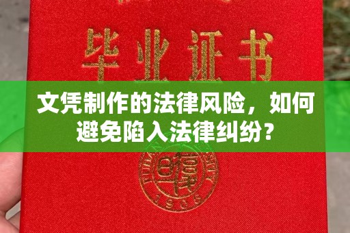 城固文凭制作的法律风险，如何避免陷入法律纠纷？