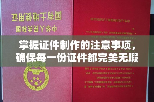 城固掌握证件制作的注意事项，确保每一份证件都完美无瑕