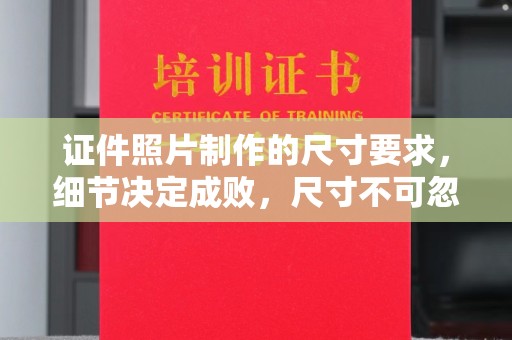 城固证件照片制作的尺寸要求，细节决定成败，尺寸不可忽视
