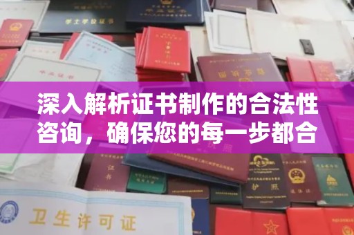 城固深入解析证书制作的合法性咨询，确保您的每一步都合规
