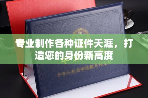 城固专业制作各种证件天涯，打造您的身份新高度