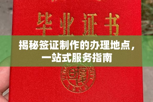 城固揭秘签证制作的办理地点，一站式服务指南